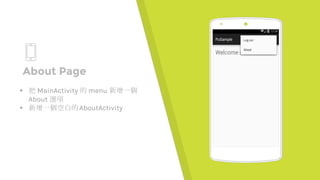 Place your screenshot here
About Page
▸ 把 MainActivity 的 menu 新增一個
About 選項
▸ 新增一個空白的AboutActivity
 