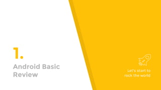 1.
Android Basic
Review
Let’s start to
rock the world
 