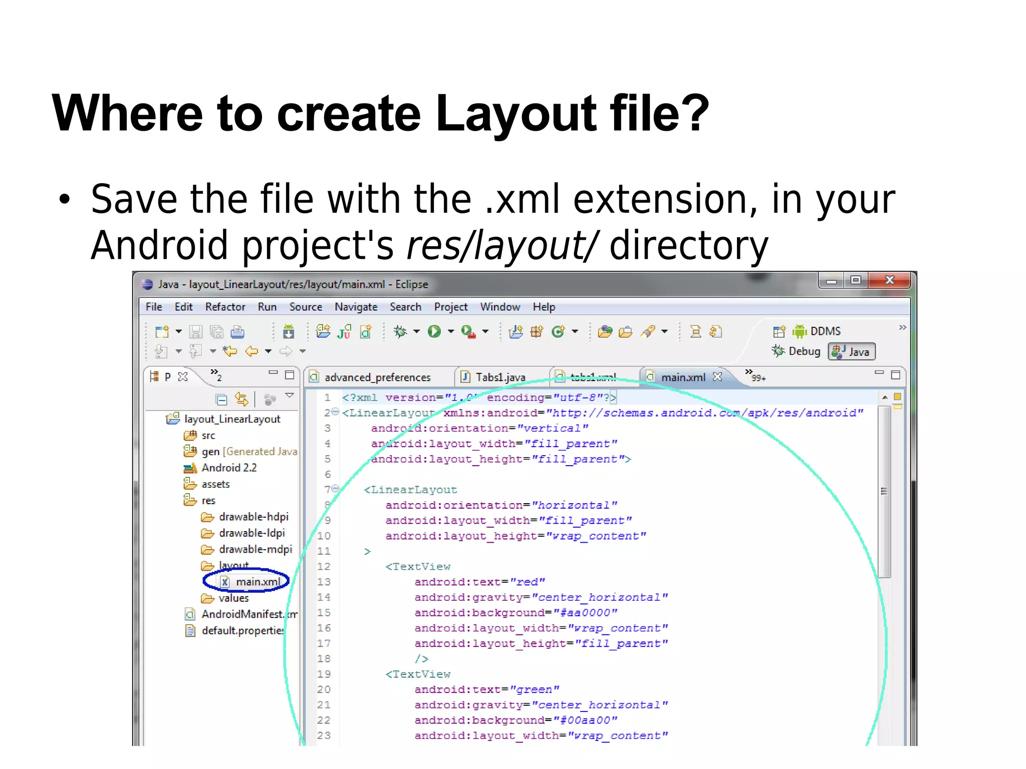 Where to create Layout file?
• Save the file with the .xml extension, in your
Android project's res/layout/ directory
 