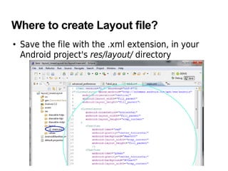 Where to create Layout file?
• Save the file with the .xml extension, in your
Android project's res/layout/ directory
 