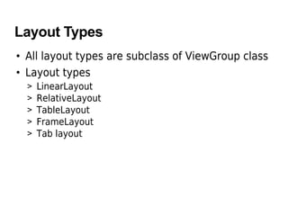 Layout Types
• All layout types are subclass of ViewGroup class
• Layout types
> LinearLayout
> RelativeLayout
> TableLayout
> FrameLayout
> Tab layout
 