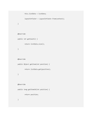 this.listData = listData;
layoutInflater = LayoutInflater.from(context);
}
@Override
public int getCount() {
return listData.size();
}
@Override
public Object getItem(int position) {
return listData.get(position);
}
@Override
public long getItemId(int position) {
return position;
}
 