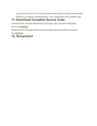 any (which will show an empty screen while data is being downloaded).
Without a progress representation, your application will mislead user.
11. Download Complete Source Code
Download the Android Networking Example using Apache HttpClient
from fromGitHub.
Download the Android Networking Example using HttpURLConnection
fromGitHub.
12. Screenshot
 