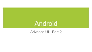 Android
Advance UI - Part 2
 