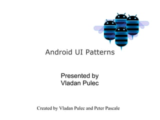 Android UI Patterns


           Presented by
           Vladan Pulec


Created by Vladan Pulec and Peter Pascale
 