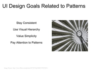 UI Design Goals Related to Patterns


                  Stay Consistent

             Use Visual Hierarchy

                  Value Simplicity

         Pay Attention to Patterns




Image Source: http://www.flickr.com/photos/45574318@N00/5370376951/
 