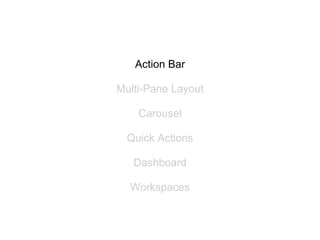 Action Bar

Multi-Pane Layout

    Carousel

  Quick Actions

   Dashboard

  Workspaces
 