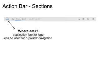Action Bar - Sections



          Where am I?
      application icon or logo
can be used for "upward" navigation
 