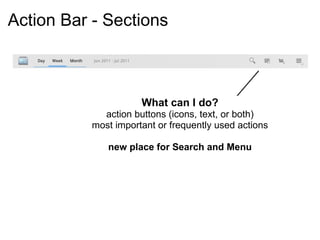 Action Bar - Sections



                      What can I do?
             action buttons (icons, text, or both)
           most important or frequently used actions

              new place for Search and Menu
 