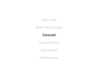 Action Bar

Multi-Pane Layout

    Carousel

  Quick Actions

   Dashboard

  Workspaces
 