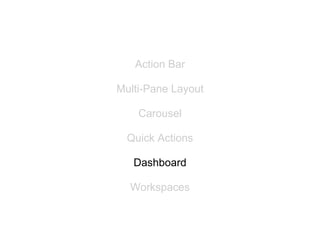 Action Bar

Multi-Pane Layout

    Carousel

  Quick Actions

   Dashboard

  Workspaces
 