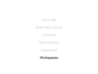 Action Bar

Multi-Pane Layout

    Carousel

  Quick Actions

   Dashboard

  Workspaces
 