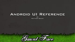 Android UI Reference
            By
       Matthew Gaunt
 