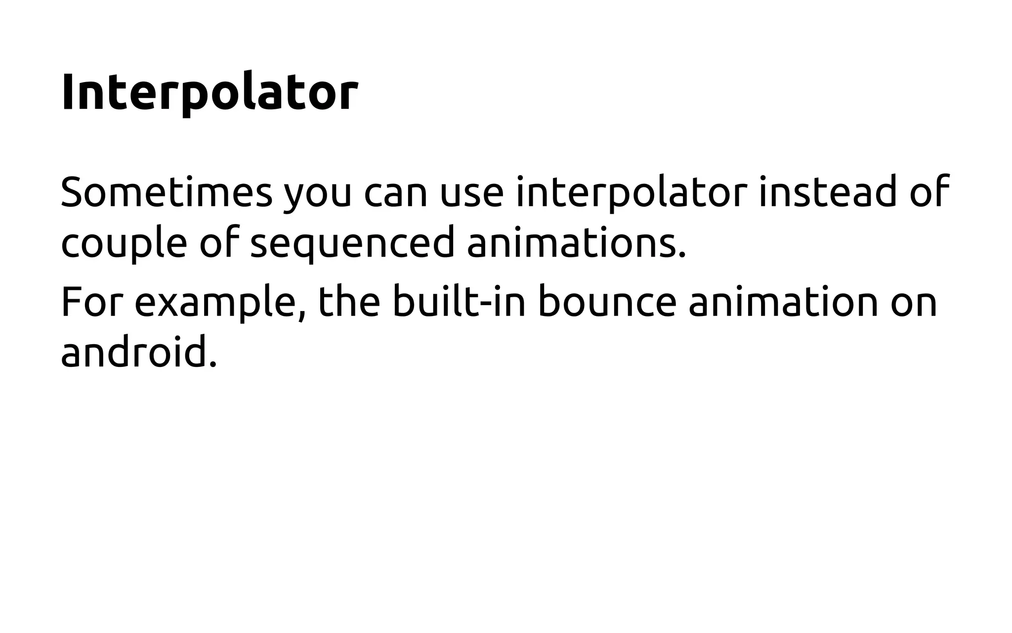 Interpolator
Sometimes you can use interpolator instead of
couple of sequenced animations.
For example, the built-in bounce animation on
android.
 