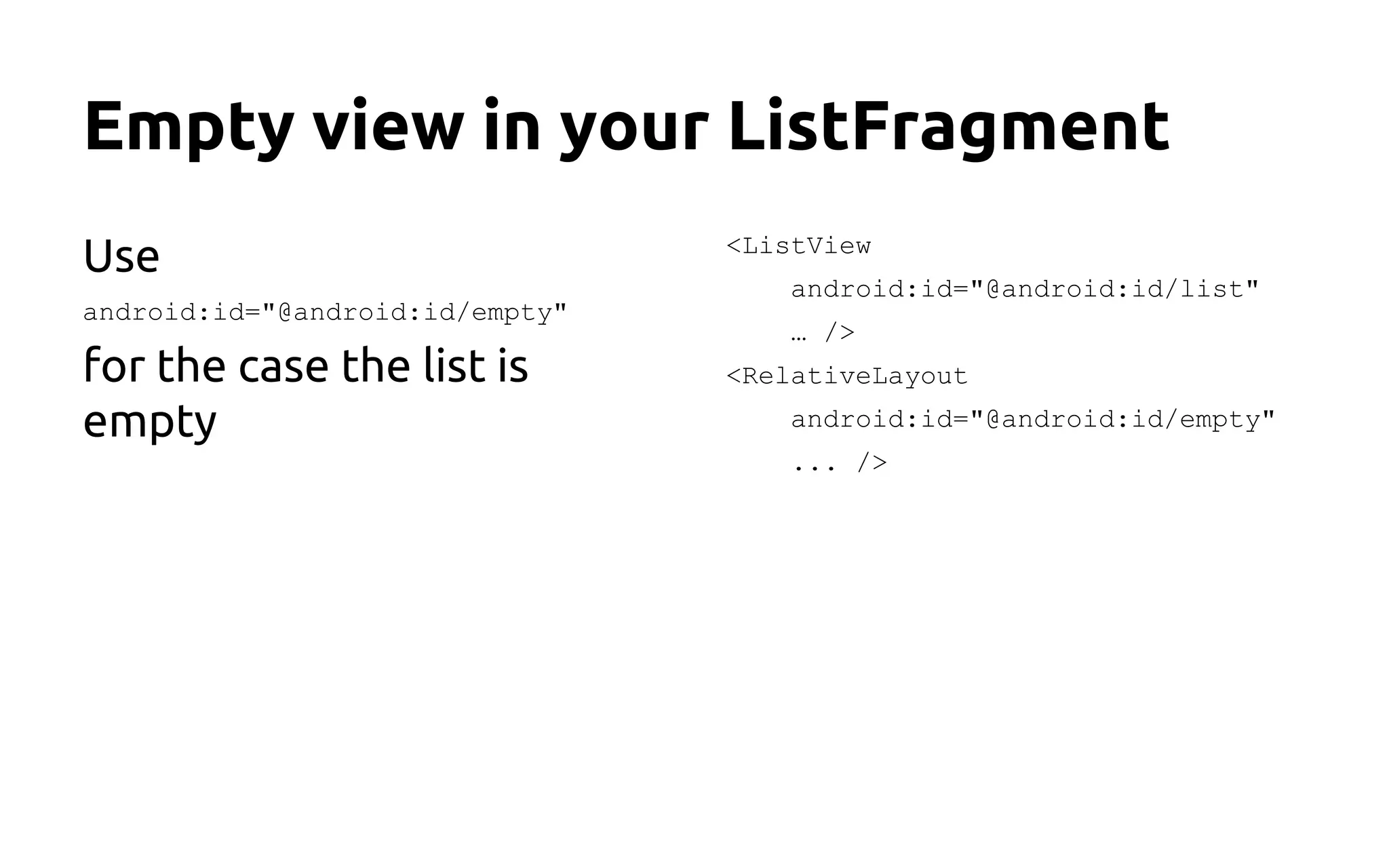 Empty view in your ListFragment
Use
android:id="@android:id/empty"
for the case the list is
empty
<ListView
android:id="@android:id/list"
… />
<RelativeLayout
android:id="@android:id/empty"
... />
 