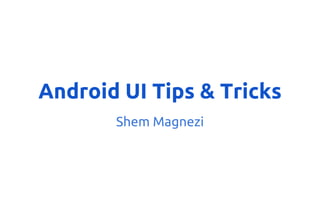 Android UI Tips & Tricks
Shem Magnezi
 