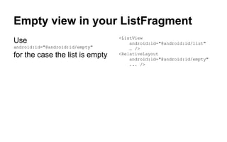 Empty view in your ListFragment
Use
android:id="@android:id/empty"
for the case the list is empty
<ListView
android:id="@android:id/list"
… />
<RelativeLayout
android:id="@android:id/empty"
... />
 
