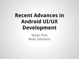 Recent Advances in
  Android UI/UX
  Development
     Madis Pink
    Mobi Solutions
 