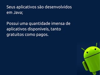 Seus aplicativos são desenvolvidos
em Java;
Possui uma quantidade imensa de
aplicativos disponíveis, tanto
gratuitos como pagos.
 