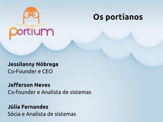 Os portianos
Jessilanny Nóbrega
Co-Founder e CEO
Júlia Fernandes
Sócia e Analista de sistemas
Jefferson Neves
Co-founder e Analista de sistemas
 
