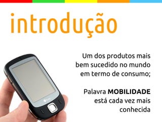 Um dos produtos mais
bem sucedido no mundo
em termo de consumo;
Palavra MOBILIDADE
está cada vez mais
conhecida
introdução
 