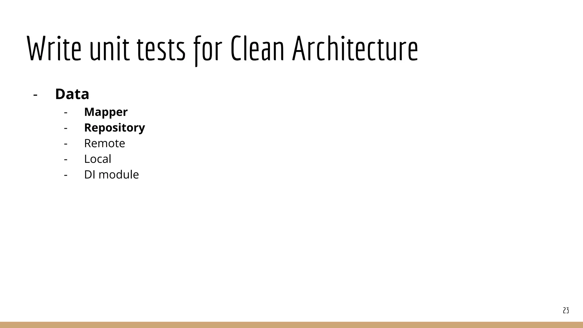 Write unit tests for Clean Architecture
- Data
- Mapper
- Repository
- Remote
- Local
- DI module
23
 