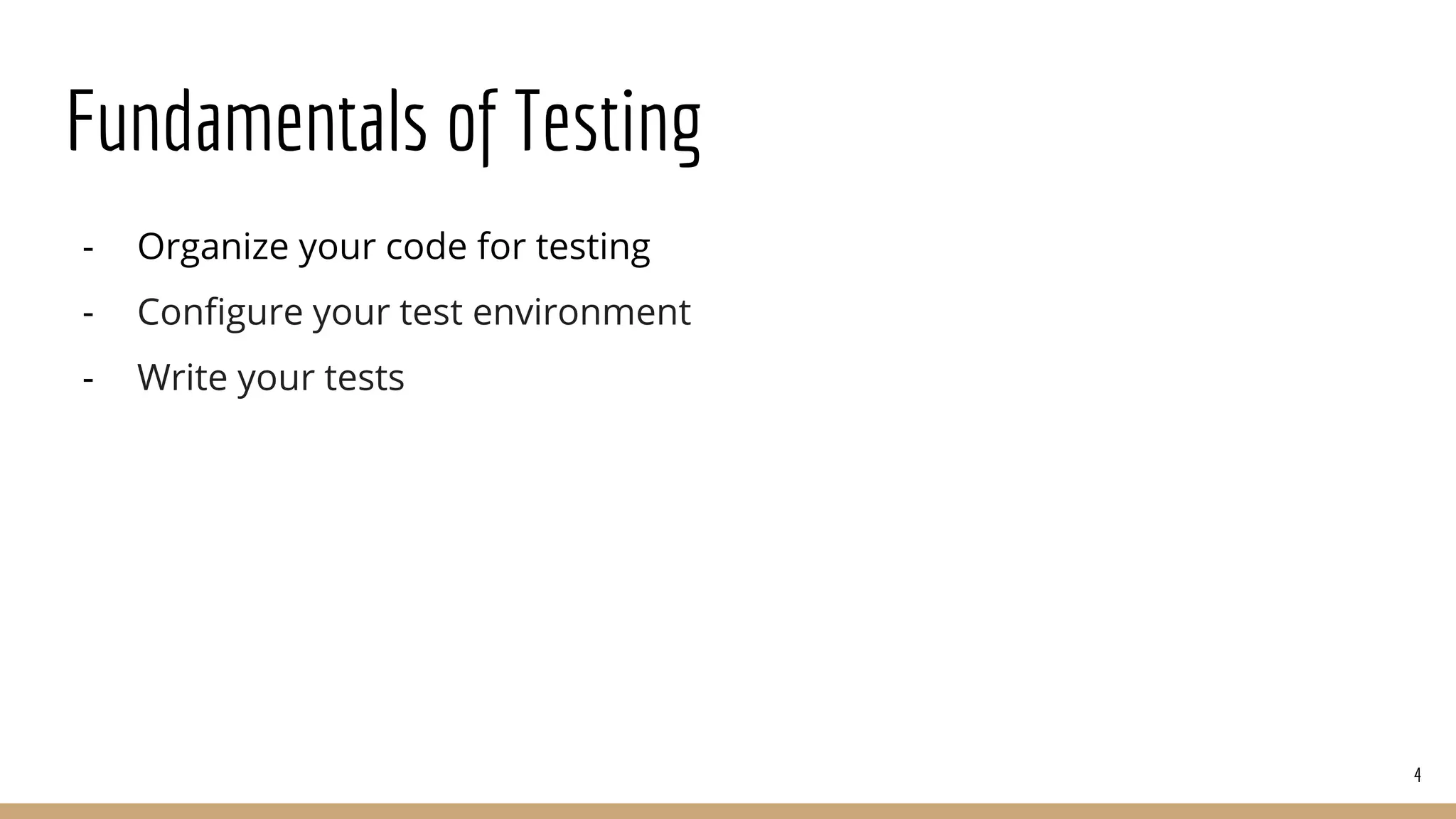 Fundamentals of Testing
- Organize your code for testing
- Configure your test environment
- Write your tests
4
 