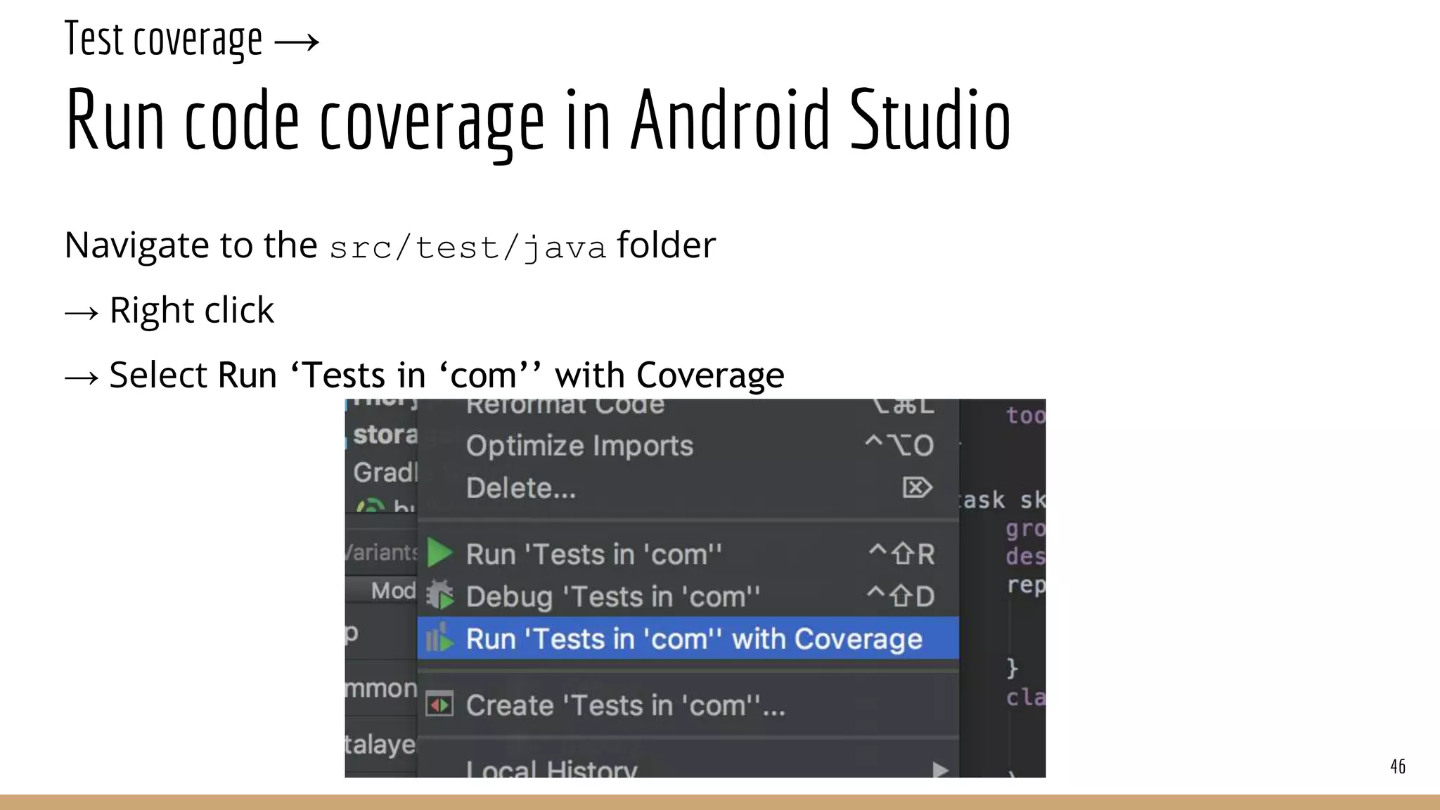 Test coverage →
Run code coverage in Android Studio
46
Navigate to the src/test/java folder
→ Right click
→ Select Run ‘Tests in ‘com’’ with Coverage
 