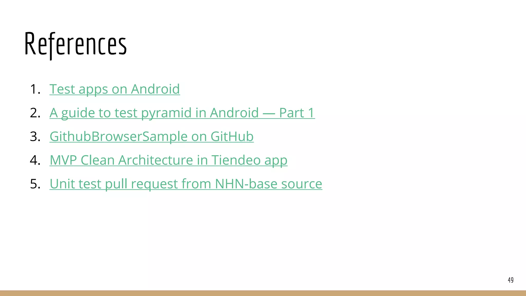References
1. Test apps on Android
2. A guide to test pyramid in Android — Part 1
3. GithubBrowserSample on GitHub
4. MVP Clean Architecture in Tiendeo app
5. Unit test pull request from NHN-base source
49
 