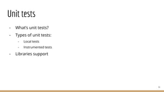 Unit tests
- What’s unit tests?
- Types of unit tests:
- Local tests
- Instrumented tests
- Libraries support
11
 