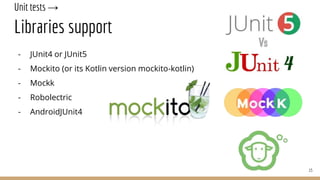 Unit tests →
Libraries support
- JUnit4 or JUnit5
- Mockito (or its Kotlin version mockito-kotlin)
- Mockk
- Robolectric
- AndroidJUnit4
15
 