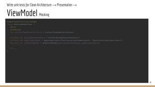 Write unit tests for Clean Architecture → Presentation →
ViewModel Mocking
42
@ExperimentalCoroutinesApi
class HomViewModelTest {
@Rule
@JvmField
val instantTaskExecutorRule = InstantTaskExecutorRule()
private val getTopUsersUseCase = mockk<GetTopUsersUseCase>()
private val appDispatchers = AppDispatchers(TestCoroutineDispatcher(), TestCoroutineDispatcher())
private val homeViewModel = HomeViewModel(getTopUsersUseCase, appDispatchers)
// ...
}
 
