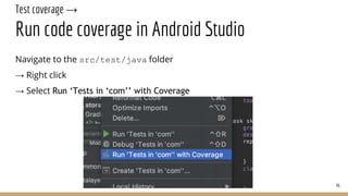 Test coverage →
Run code coverage in Android Studio
46
Navigate to the src/test/java folder
→ Right click
→ Select Run ‘Tests in ‘com’’ with Coverage
 
