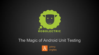 The Magic of Android Unit Testing
Johny
Urgiles
 