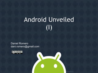 Android Unveiled
                (I)

Daniel Romero
dani.romero@gmail.com
 