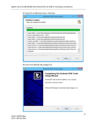 Nghiên cứu và cài đặt hệ điều hành Android trên các thiết bị nhưLaptop, Smartphone.
11
GVHD: Vỗ Đỗ Thắng
SVTH: Trần Văn Nam
B7: Quá trình cài đặt thành công -> Click Next
B8: Click Finish để khởi chạy chương trình.
 