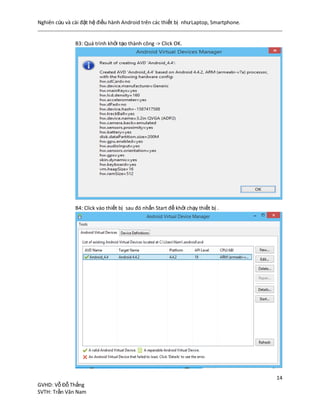 Nghiên cứu và cài đặt hệ điều hành Android trên các thiết bị nhưLaptop, Smartphone.
14
GVHD: Vỗ Đỗ Thắng
SVTH: Trần Văn Nam
B3: Quá trình khởi tạo thành công -> Click OK.
B4: Click vào thiết bị sau đó nhấn Start để khởi chạy thiết bị .
 