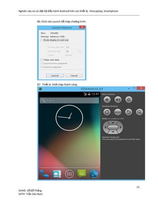 Nghiên cứu và cài đặt hệ điều hành Android trên các thiết bị nhưLaptop, Smartphone.
15
GVHD: Vỗ Đỗ Thắng
SVTH: Trần Văn Nam
B6: Click vào Launch để chạy chương trình.
B7: Thiết bị khởi chạy thành công.
 
