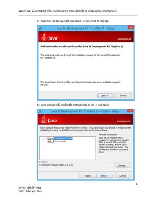 Nghiên cứu và cài đặt hệ điều hành Android trên các thiết bị nhưLaptop, Smartphone.
6
GVHD: Vỗ Đỗ Thắng
SVTH: Trần Văn Nam
B1: Chạy file cài đặt Java JDK vừa tải về -> Click Next để tiếp tục.
B2: Click Change nếu muốn đổi thưmục mặc đị nh -> Click Next
 