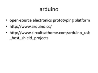 arduino
• open-source electronics prototyping platform
• http://www.arduino.cc/
• http://www.circuitsathome.com/arduino_usb
  _host_shield_projects
 