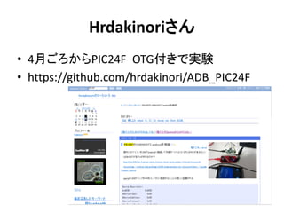 Hrdakinoriさん
• 4月ごろからPIC24F OTG付きで実験
• https://github.com/hrdakinori/ADB_PIC24F
 