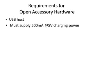 Requirements for
       Open Accessory Hardware
• USB host
• Must supply 500mA @5V charging power
 