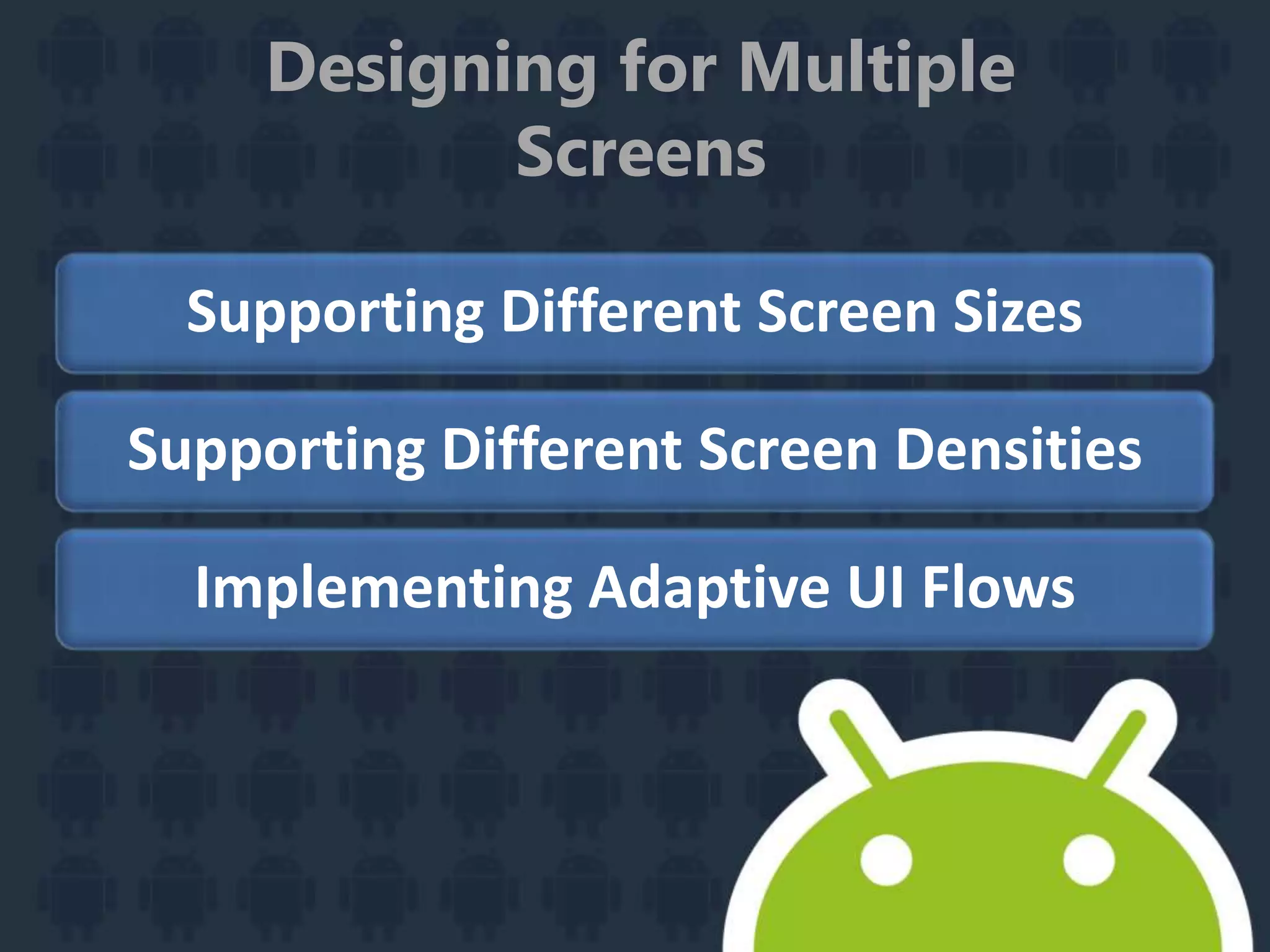 Designing for Multiple
Screens
Supporting Different Screen Sizes
Supporting Different Screen Densities
Implementing Adaptive UI Flows
 