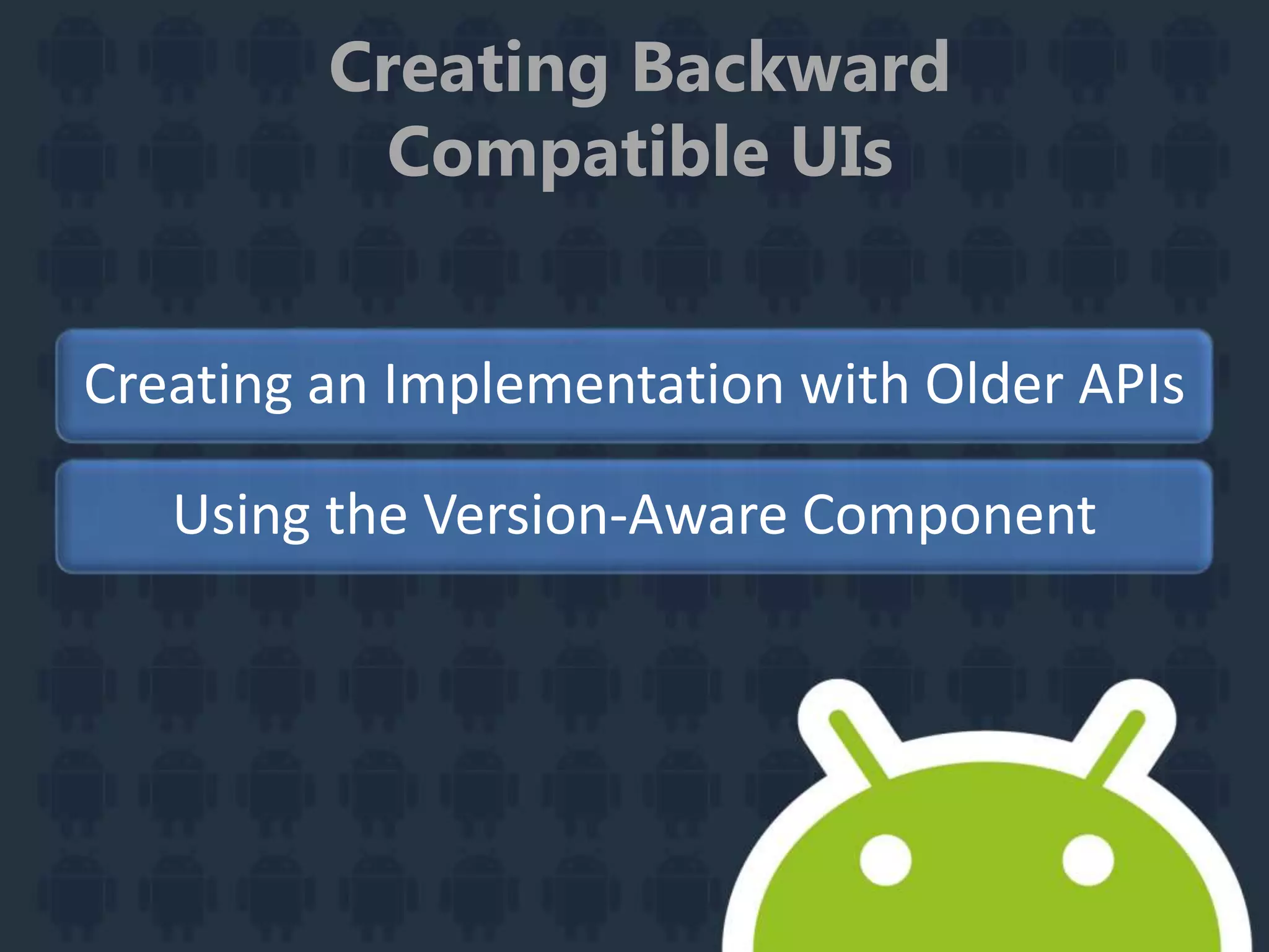Creating Backward
Compatible UIs
Creating an Implementation with Older APIs
Using the Version-Aware Component
 