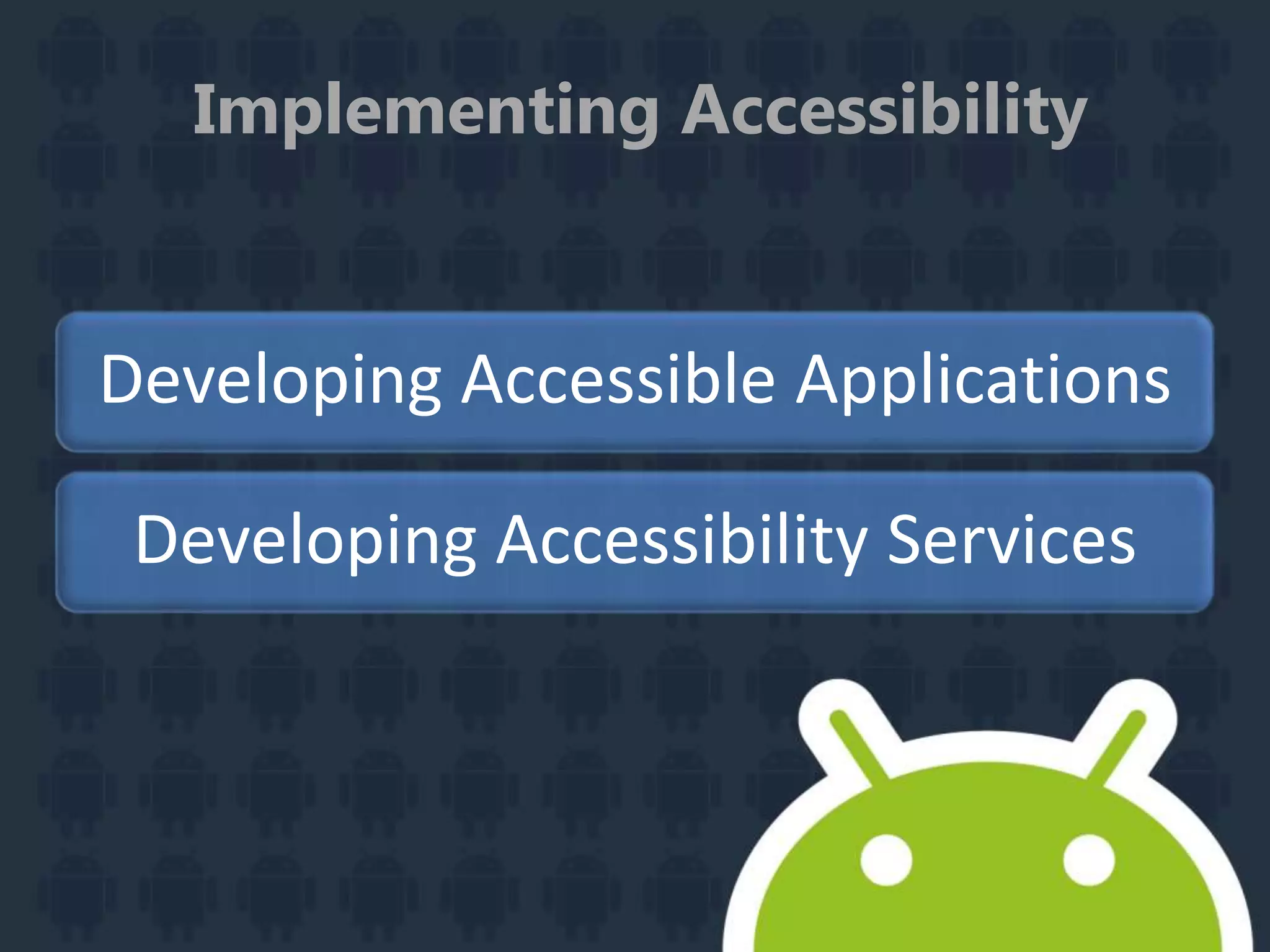 Implementing Accessibility
Developing Accessible Applications
Developing Accessibility Services
 