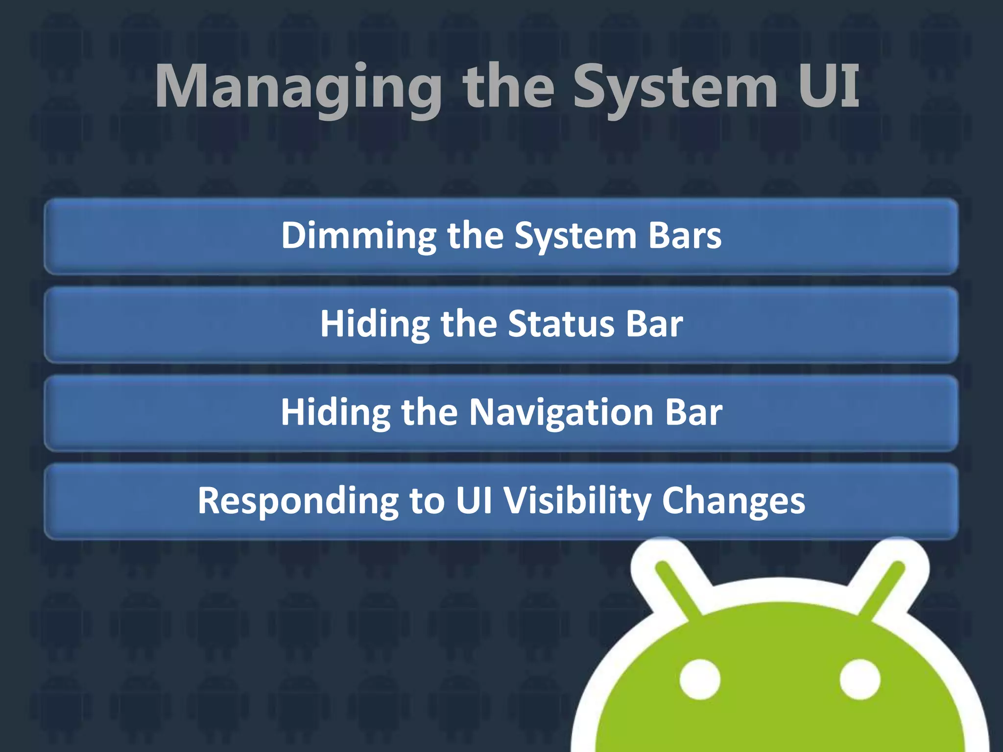 Managing the System UI
Dimming the System Bars
Hiding the Status Bar
Hiding the Navigation Bar
Responding to UI Visibility Changes
 