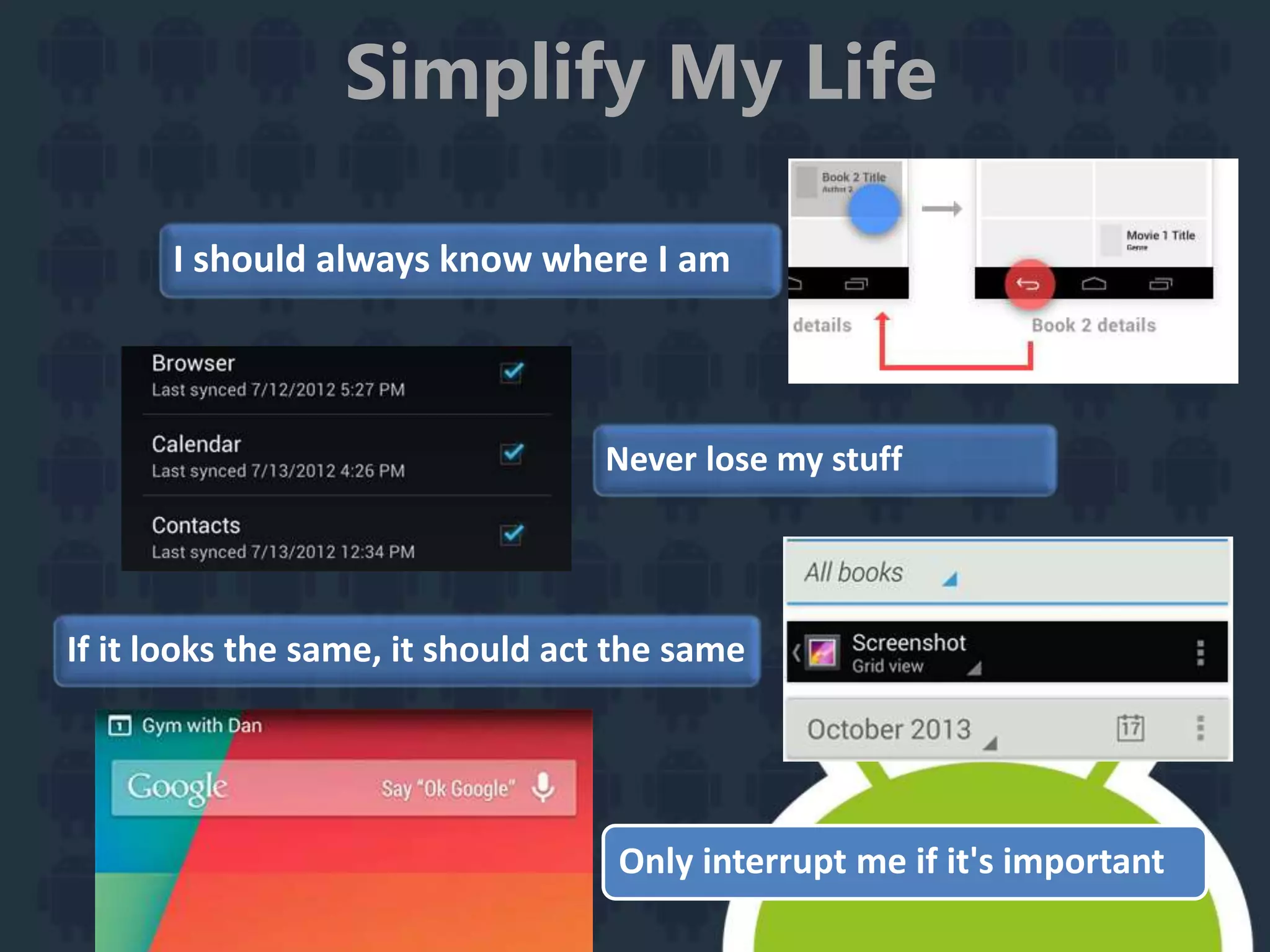 Simplify My Life
I should always know where I am
Never lose my stuff
If it looks the same, it should act the same
Only interrupt me if it's important
 