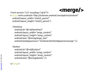 View properties

                               layout_height           layout_weight
                               layout_width

                                                          gravity
                                layout_gravity

                                                      visibility
Danny Fürniß, 12.11.2012, 36




                                text             id          …
                                                                       Demo
 