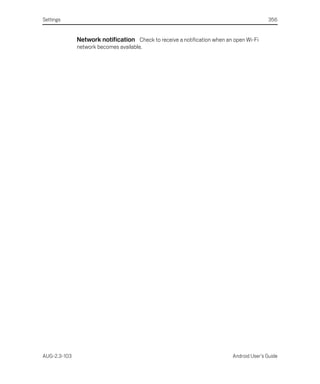 Settings                                                                                 356


              Network notification Check to receive a notification when an open Wi-Fi
              network becomes available.




AUG-2.3-103                                                               Android User’s Guide
 