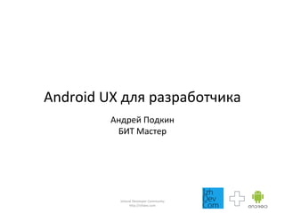 Android UX для разработчика
Андрей Подкин
БИТ Мастер
Izhevsk Developer Community
http://izhdev.com
 